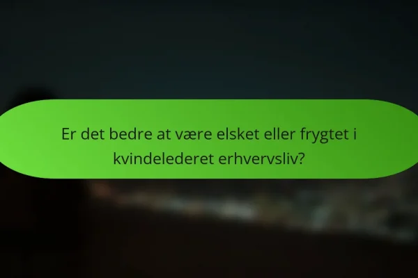 Er det bedre at være elsket eller frygtet i kvindelederet erhvervsliv?