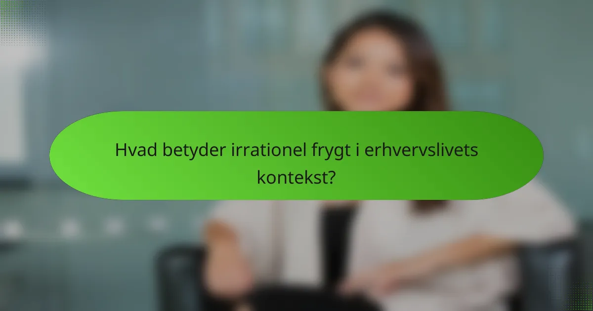 Hvad betyder irrationel frygt i erhvervslivets kontekst?