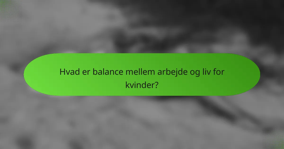 Hvad er balance mellem arbejde og liv for kvinder?