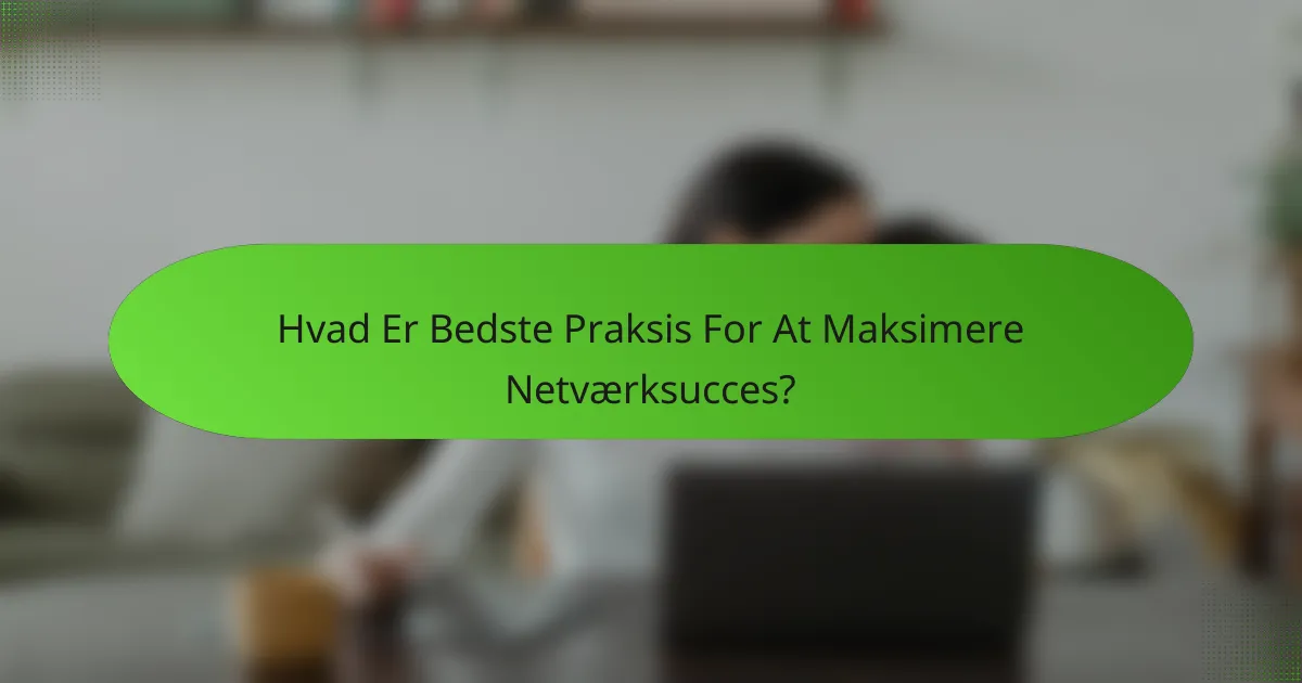 Hvad Er Bedste Praksis For At Maksimere Netværksucces?