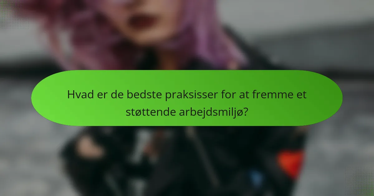Hvad er de bedste praksisser for at fremme et støttende arbejdsmiljø?