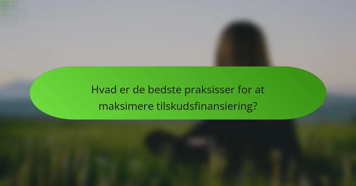 Hvad er de bedste praksisser for at maksimere tilskudsfinansiering?