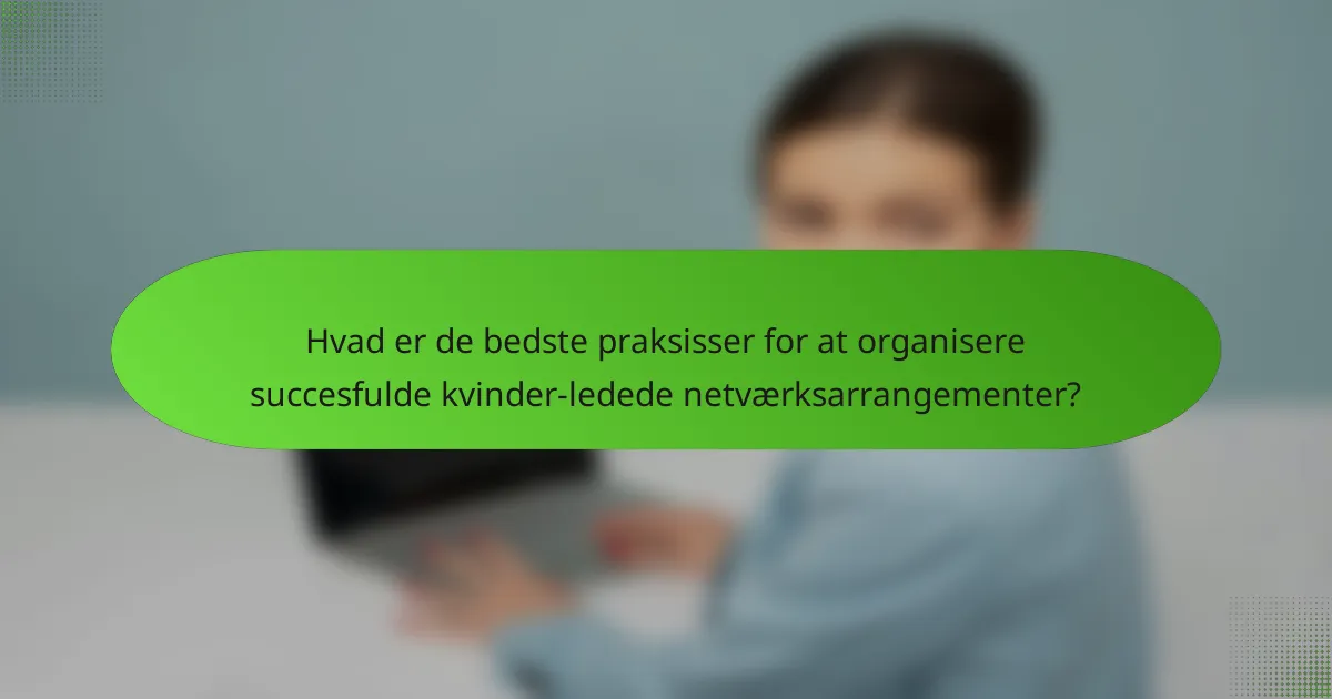 Hvad er de bedste praksisser for at organisere succesfulde kvinder-ledede netværksarrangementer?