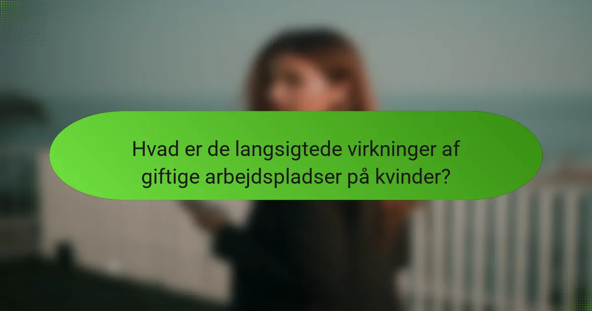 Hvad er de langsigtede virkninger af giftige arbejdspladser på kvinder?