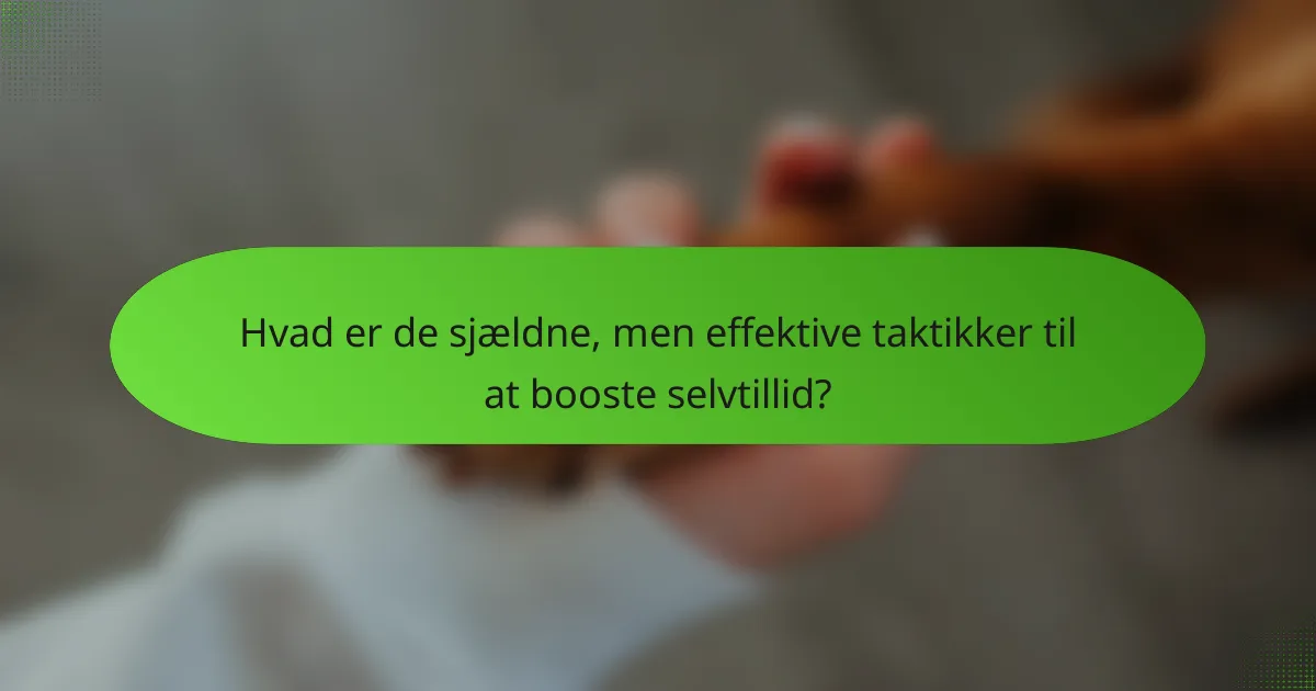 Hvad er de sjældne, men effektive taktikker til at booste selvtillid?