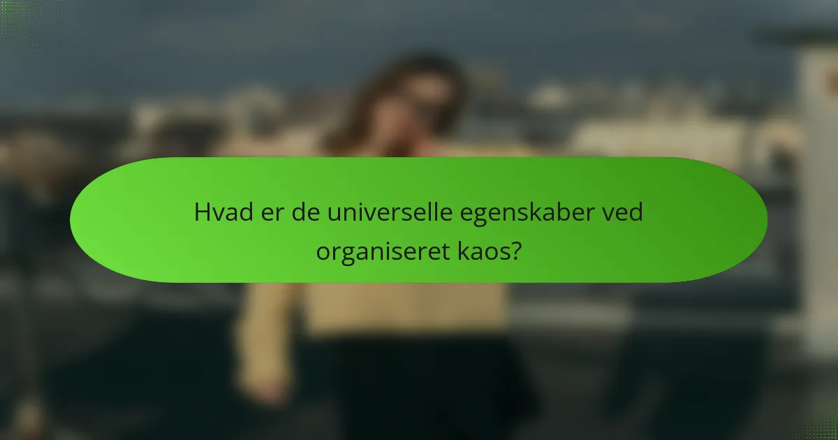 Hvad er de universelle egenskaber ved organiseret kaos?
