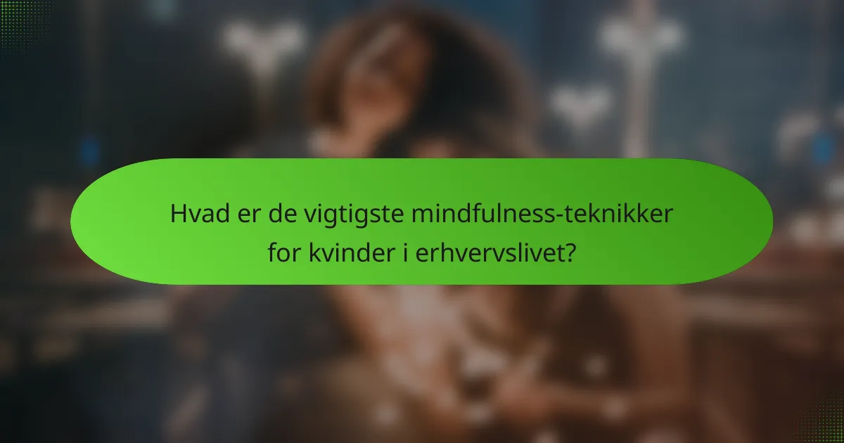 Hvad er de vigtigste mindfulness-teknikker for kvinder i erhvervslivet?