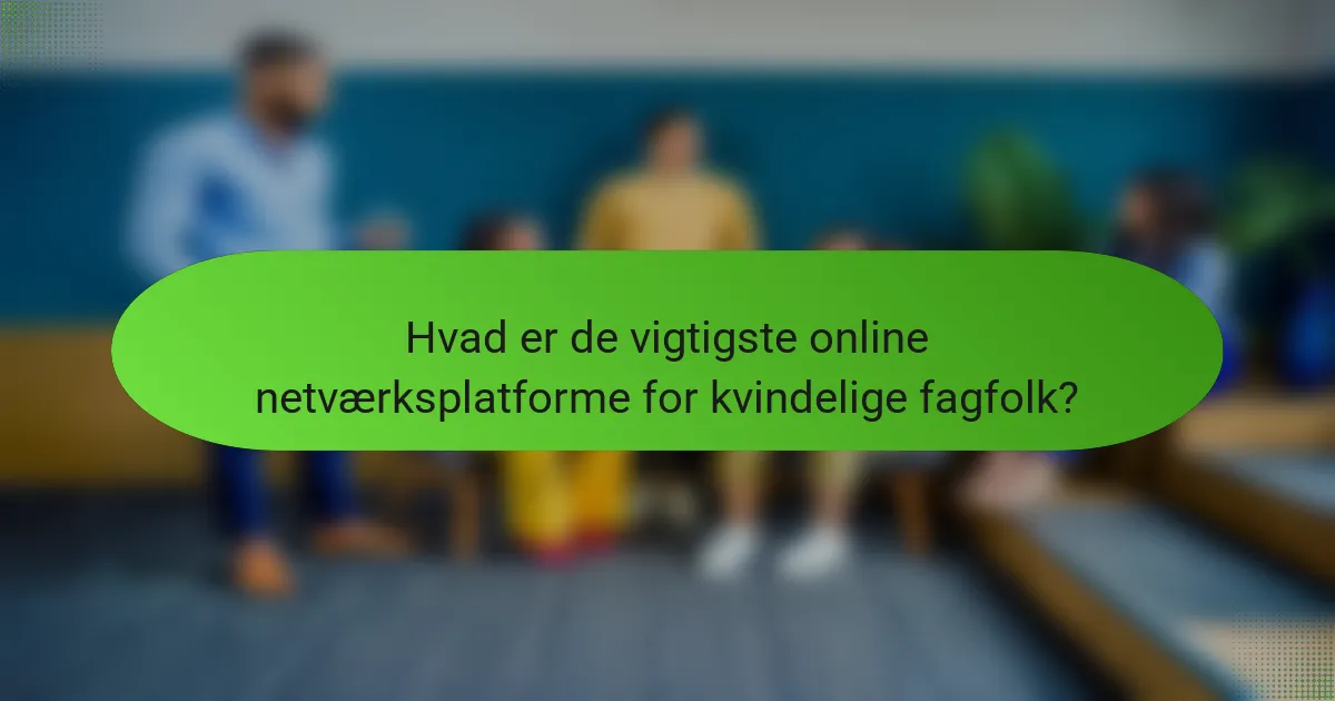 Hvad er de vigtigste online netværksplatforme for kvindelige fagfolk?
