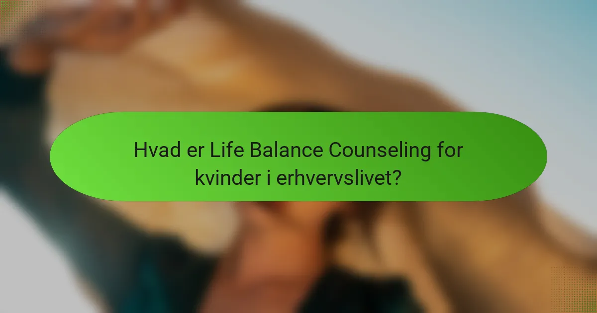 Hvad er Life Balance Counseling for kvinder i erhvervslivet?