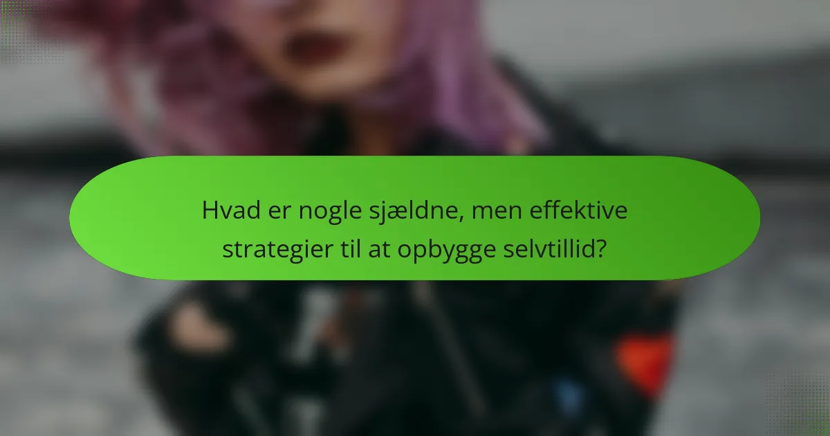 Hvad er nogle sjældne, men effektive strategier til at opbygge selvtillid?