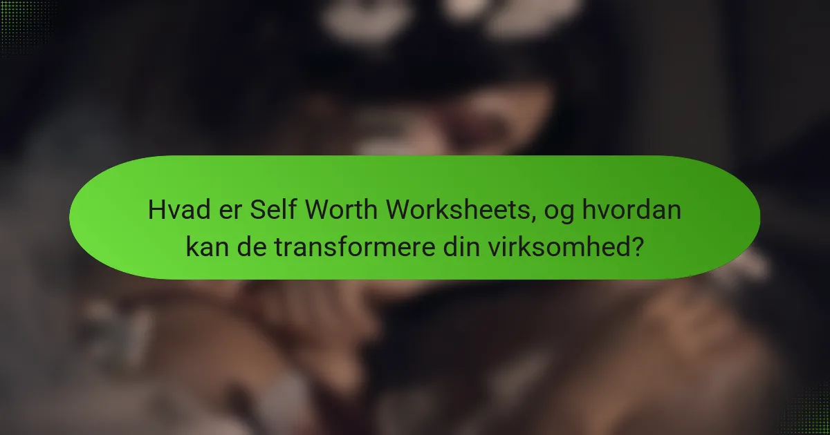 Hvad er Self Worth Worksheets, og hvordan kan de transformere din virksomhed?