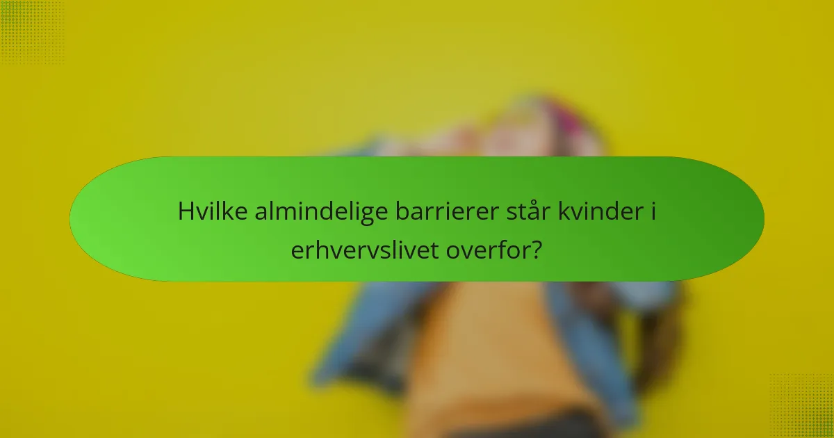 Hvilke almindelige barrierer står kvinder i erhvervslivet overfor?