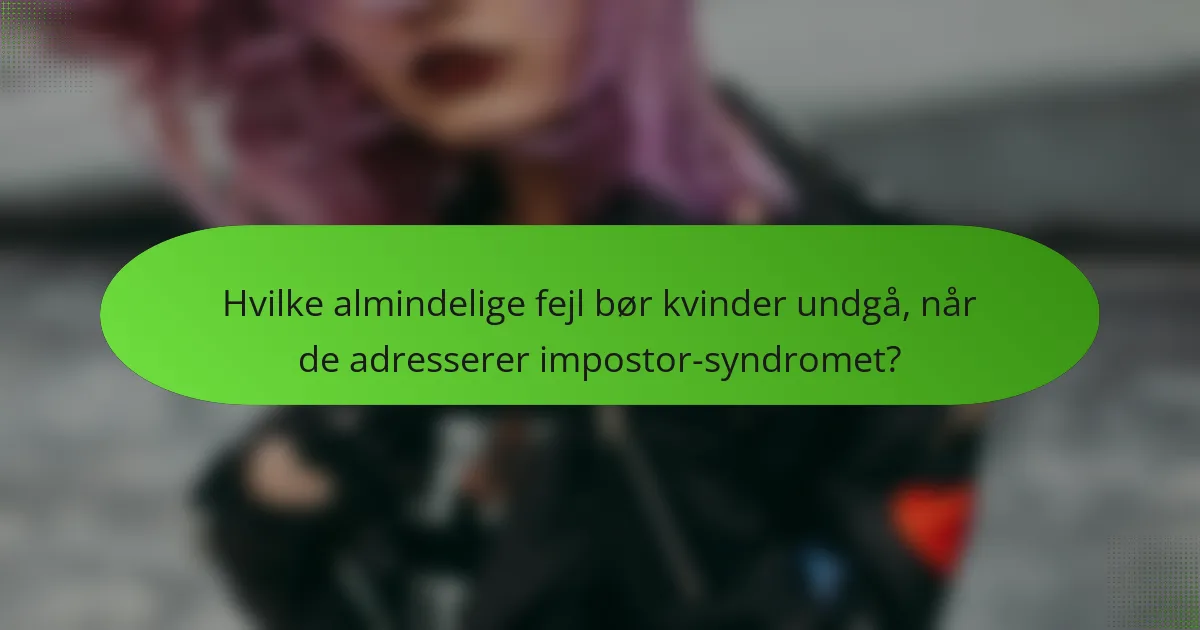 Hvilke almindelige fejl bør kvinder undgå, når de adresserer impostor-syndromet?