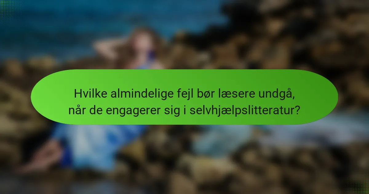 Hvilke almindelige fejl bør læsere undgå, når de engagerer sig i selvhjælpslitteratur?