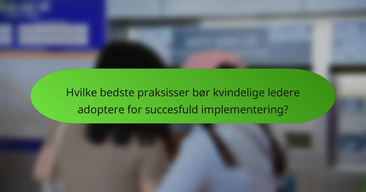 Hvilke bedste praksisser bør kvindelige ledere adoptere for succesfuld implementering?