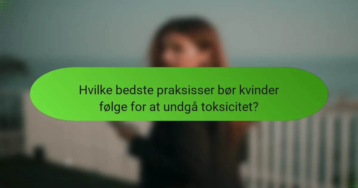 Hvilke bedste praksisser bør kvinder følge for at undgå toksicitet?