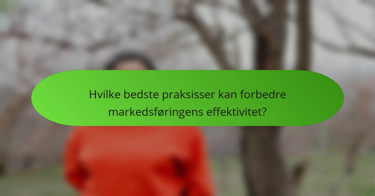 Hvilke bedste praksisser kan forbedre markedsføringens effektivitet?