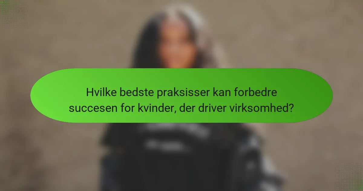Hvilke bedste praksisser kan forbedre succesen for kvinder, der driver virksomhed?