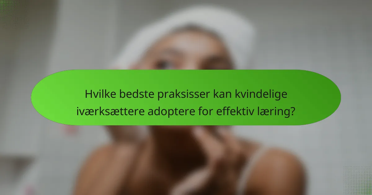 Hvilke bedste praksisser kan kvindelige iværksættere adoptere for effektiv læring?