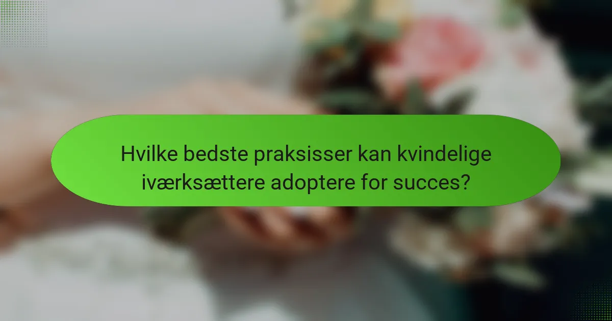 Hvilke bedste praksisser kan kvindelige iværksættere adoptere for succes?