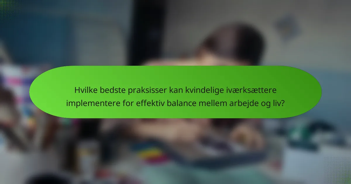 Hvilke bedste praksisser kan kvindelige iværksættere implementere for effektiv balance mellem arbejde og liv?