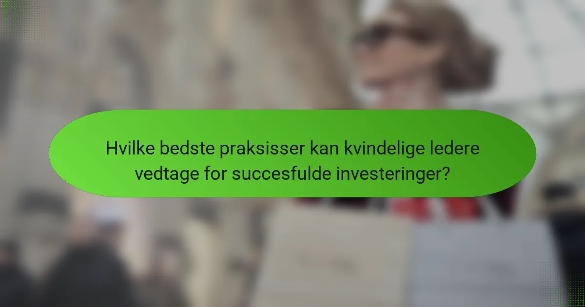 Hvilke bedste praksisser kan kvindelige ledere vedtage for succesfulde investeringer?