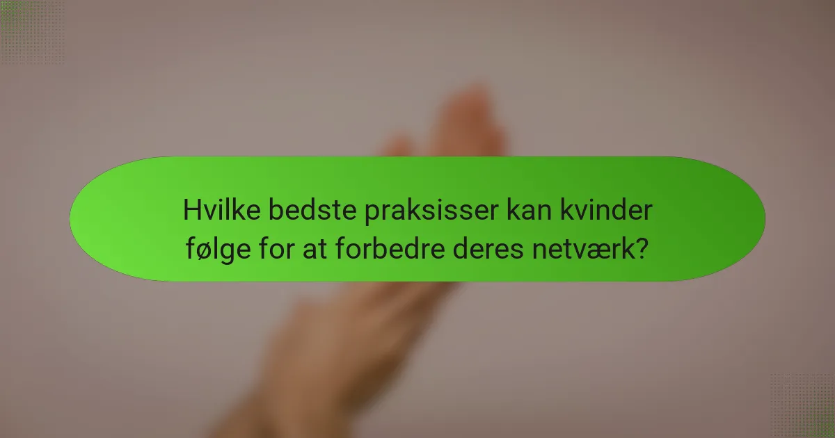Hvilke bedste praksisser kan kvinder følge for at forbedre deres netværk?