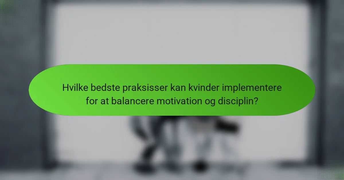 Hvilke bedste praksisser kan kvinder implementere for at balancere motivation og disciplin?