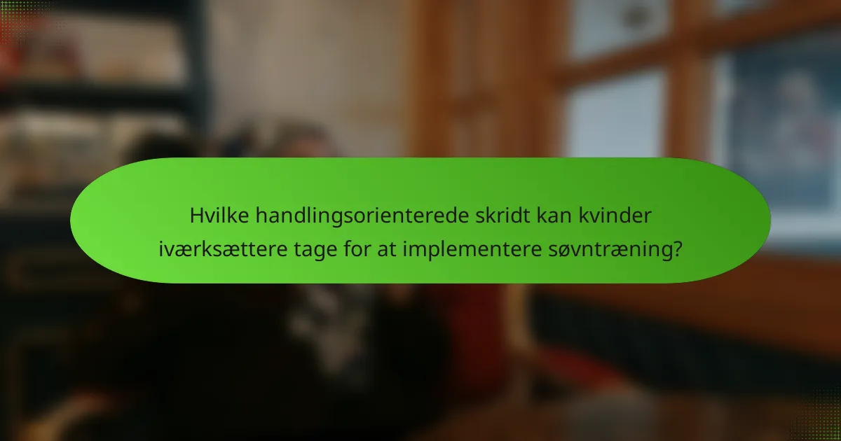 Hvilke handlingsorienterede skridt kan kvinder iværksættere tage for at implementere søvntræning?