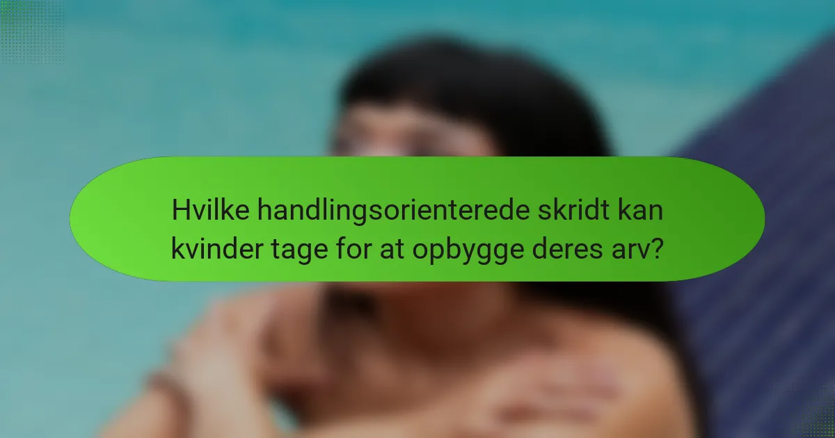 Hvilke handlingsorienterede skridt kan kvinder tage for at opbygge deres arv?