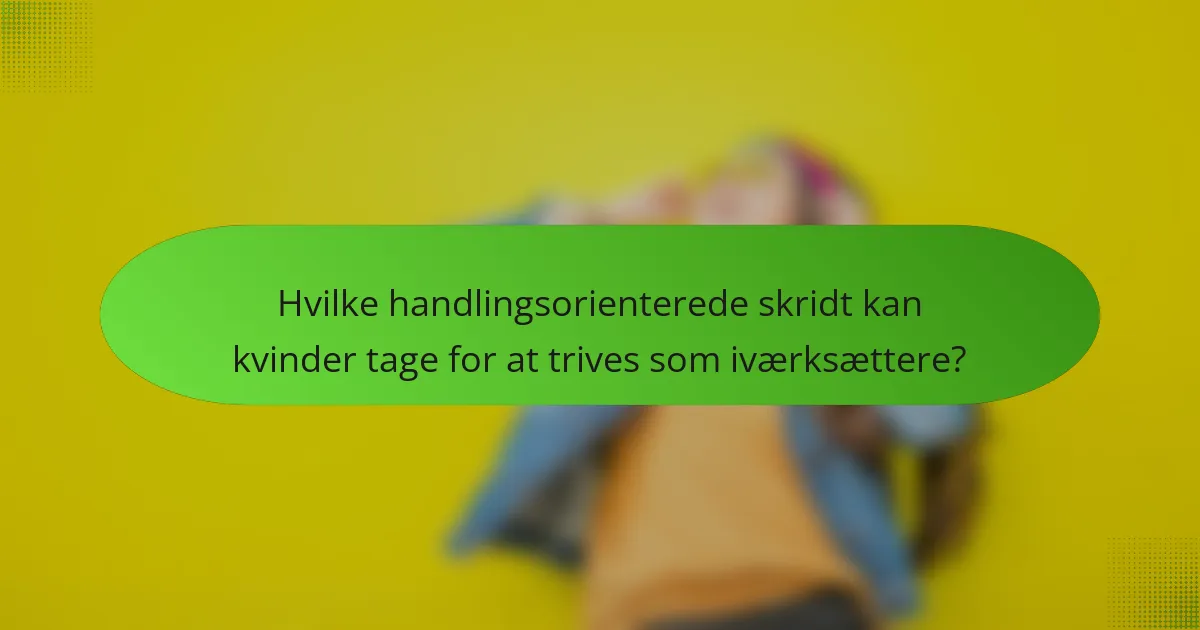 Hvilke handlingsorienterede skridt kan kvinder tage for at trives som iværksættere?