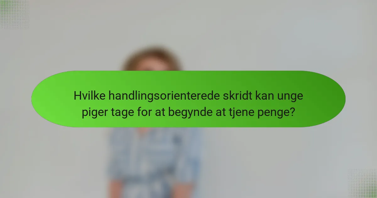 Hvilke handlingsorienterede skridt kan unge piger tage for at begynde at tjene penge?