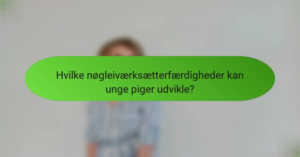 Hvilke nøgleiværksætterfærdigheder kan unge piger udvikle?