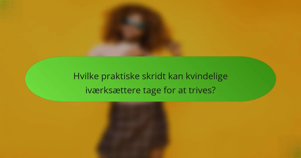 Hvilke praktiske skridt kan kvindelige iværksættere tage for at trives?