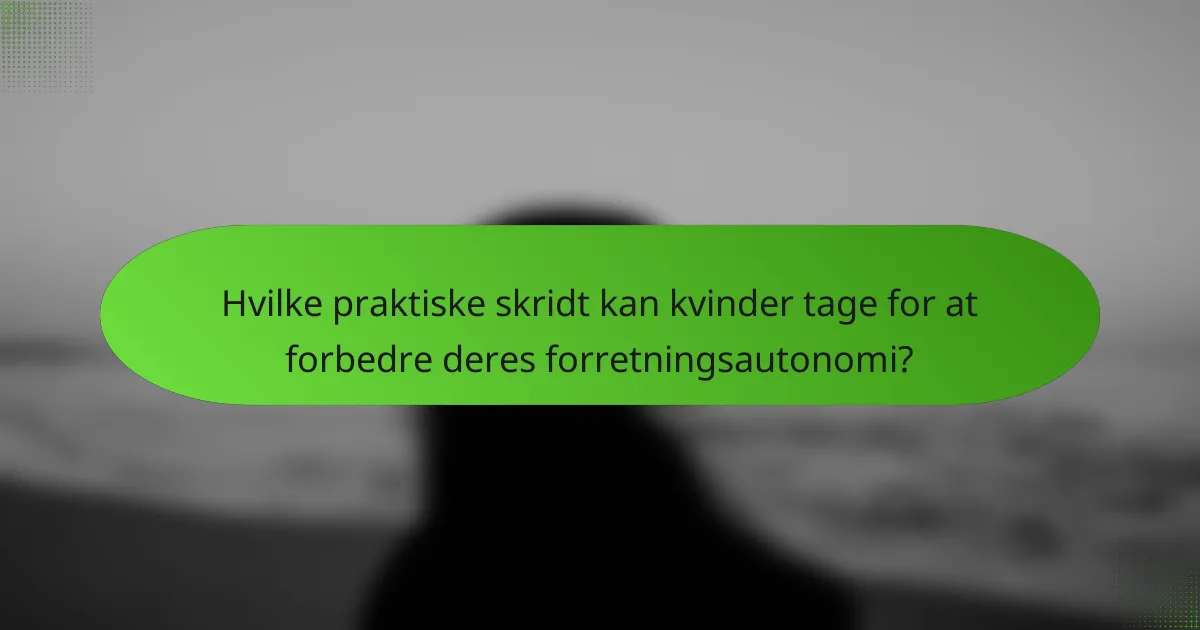 Hvilke praktiske skridt kan kvinder tage for at forbedre deres forretningsautonomi?