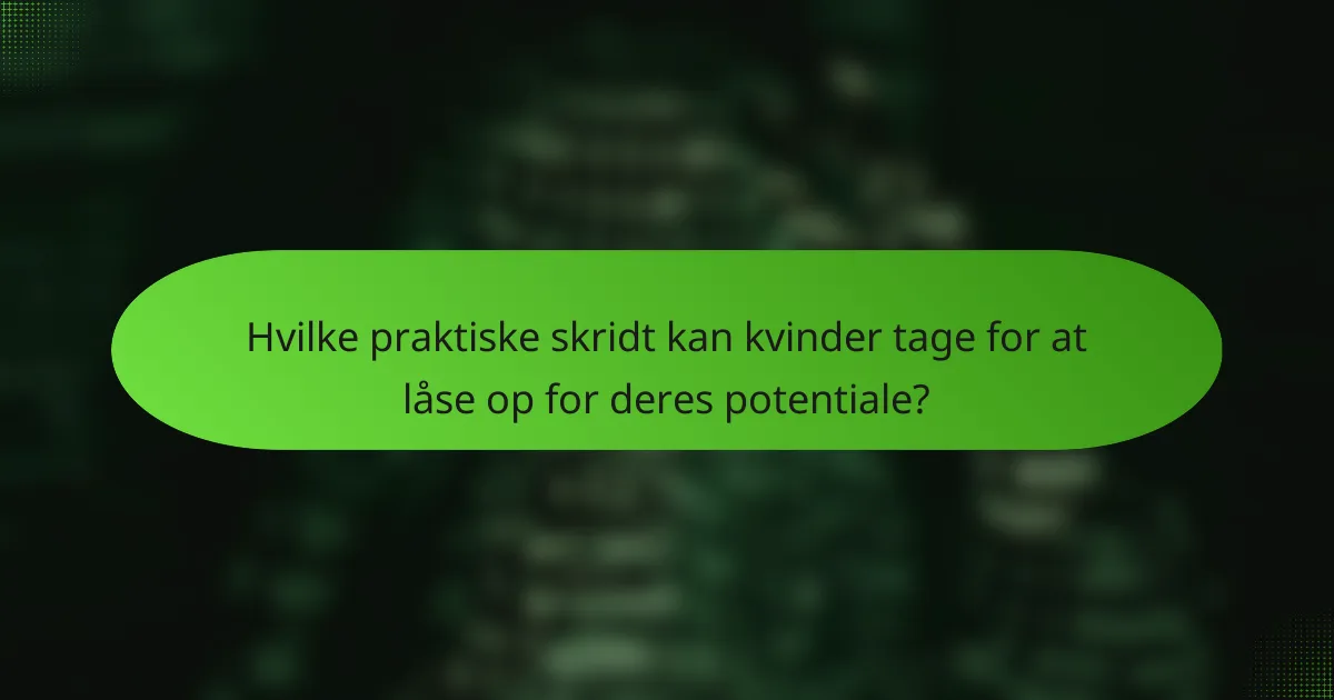 Hvilke praktiske skridt kan kvinder tage for at låse op for deres potentiale?