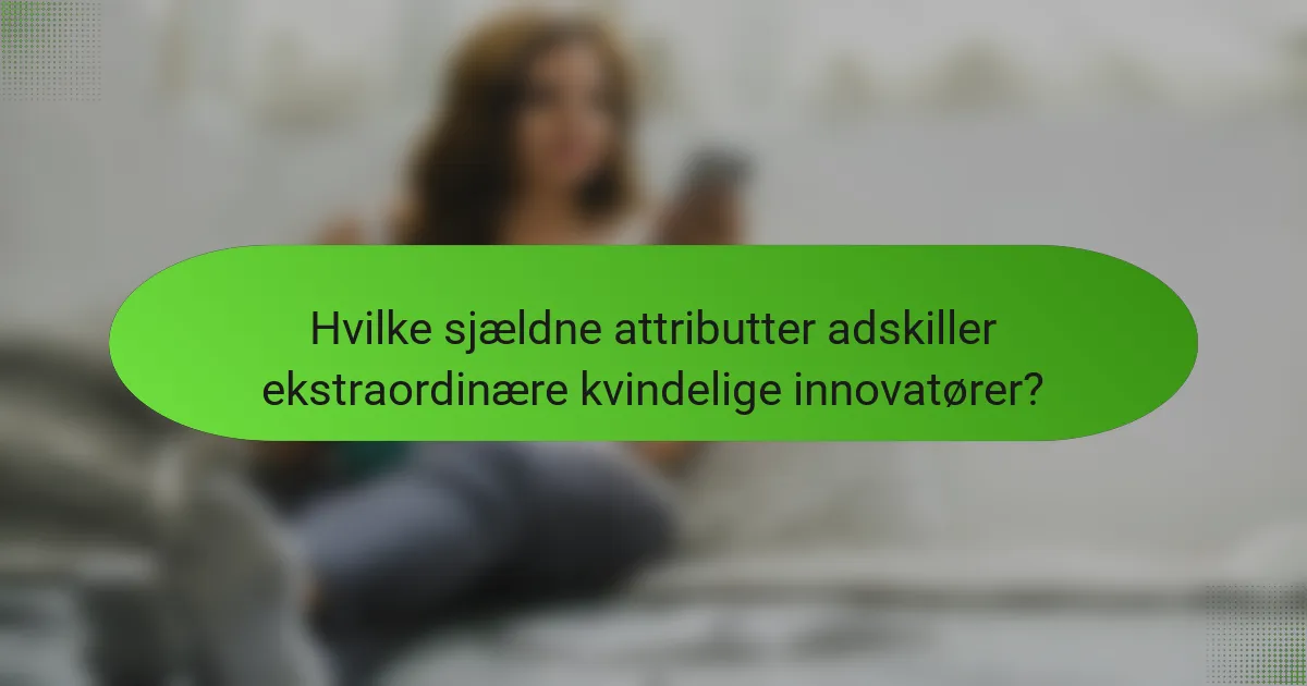 Hvilke sjældne attributter adskiller ekstraordinære kvindelige innovatører?