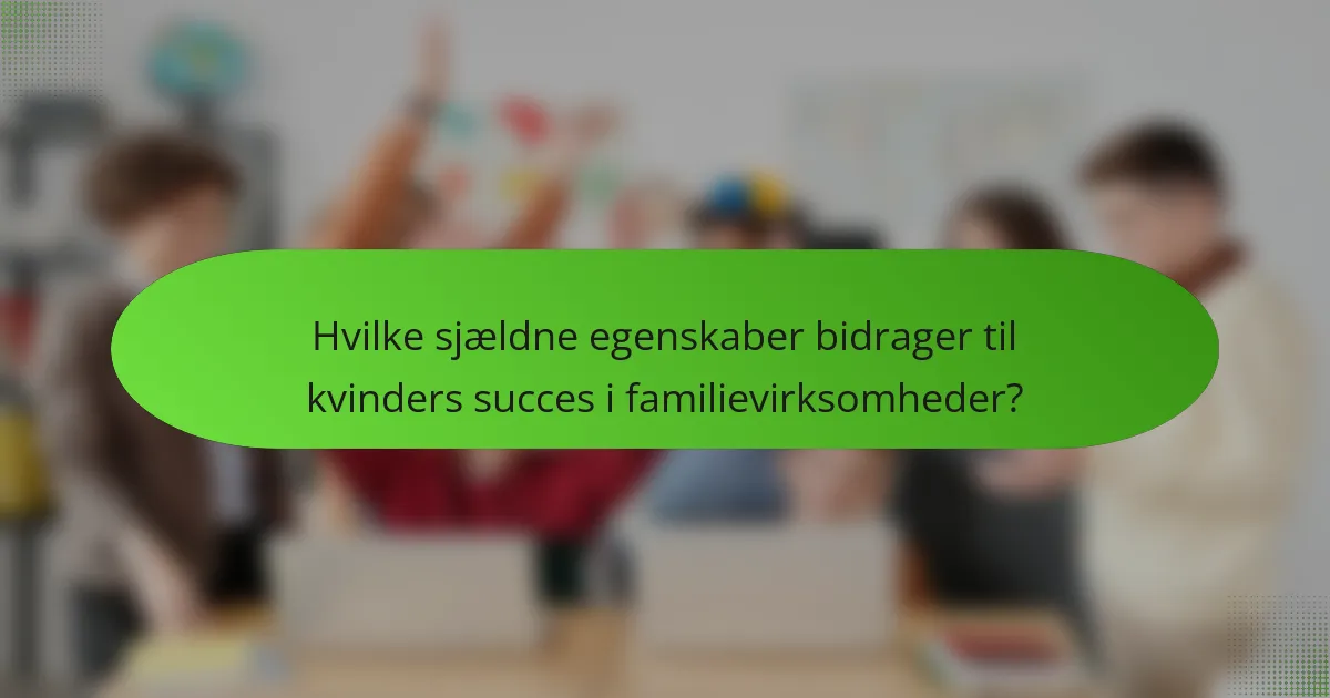 Hvilke sjældne egenskaber bidrager til kvinders succes i familievirksomheder?