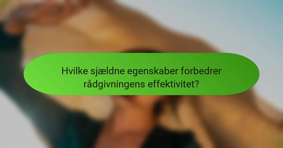 Hvilke sjældne egenskaber forbedrer rådgivningens effektivitet?