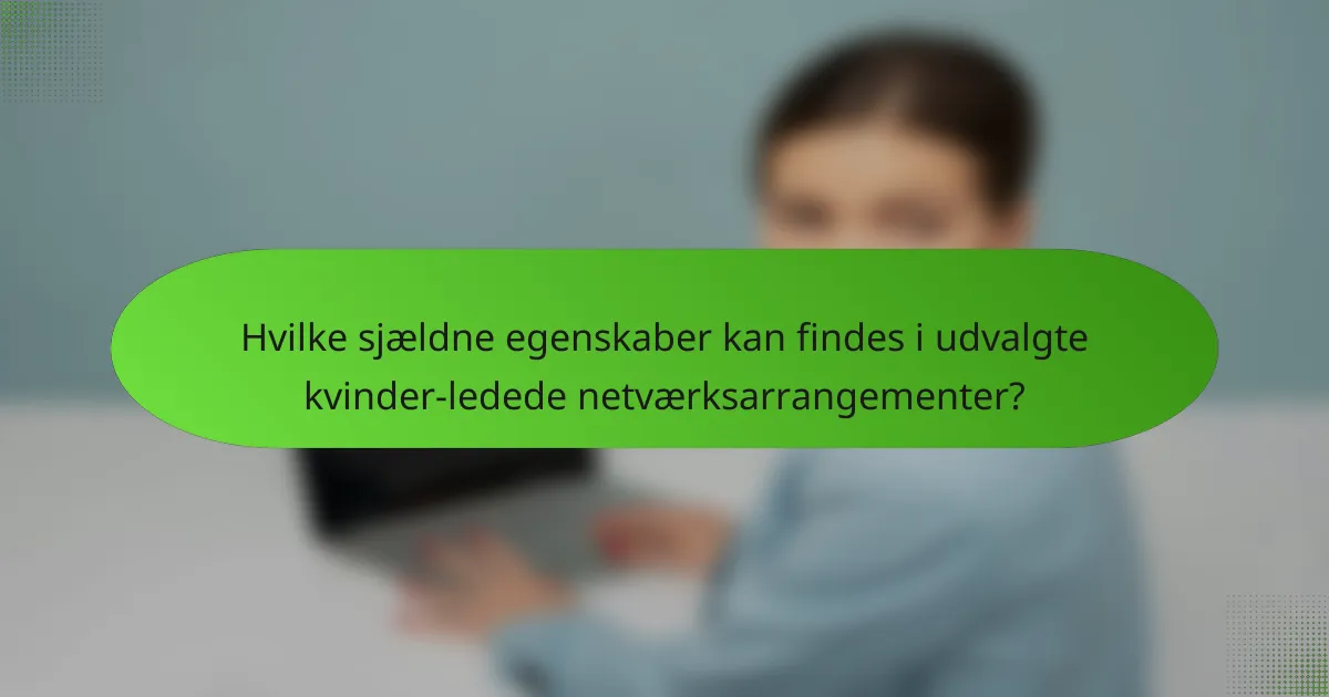 Hvilke sjældne egenskaber kan findes i udvalgte kvinder-ledede netværksarrangementer?