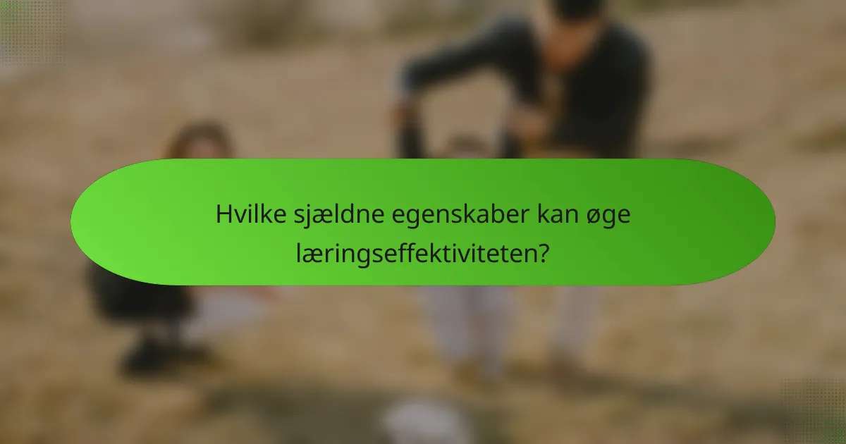Hvilke sjældne egenskaber kan øge læringseffektiviteten?