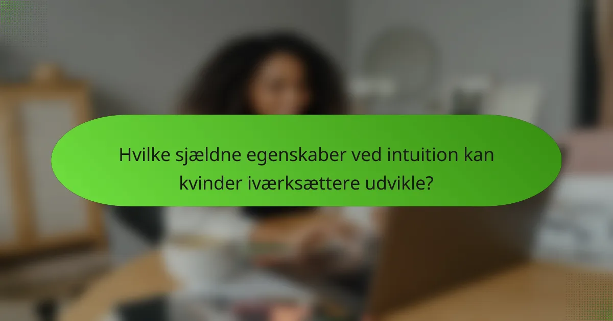 Hvilke sjældne egenskaber ved intuition kan kvinder iværksættere udvikle?