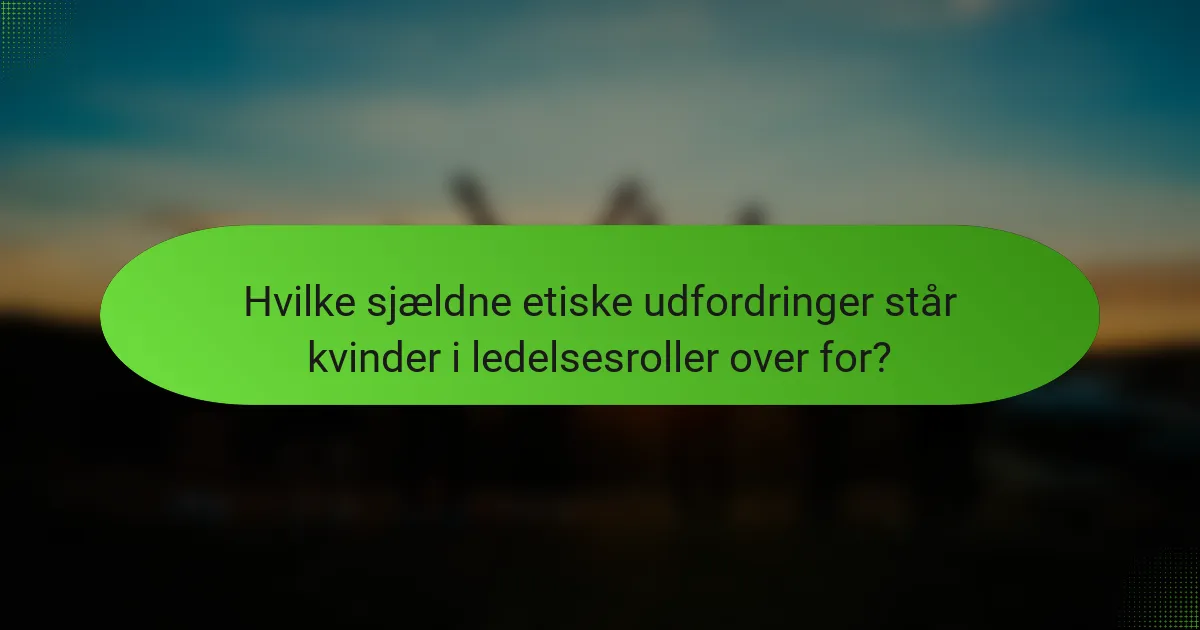 Hvilke sjældne etiske udfordringer står kvinder i ledelsesroller over for?