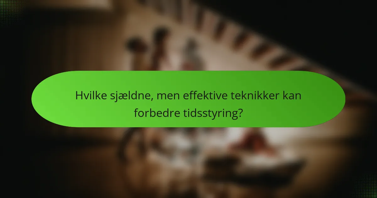 Hvilke sjældne, men effektive teknikker kan forbedre tidsstyring?