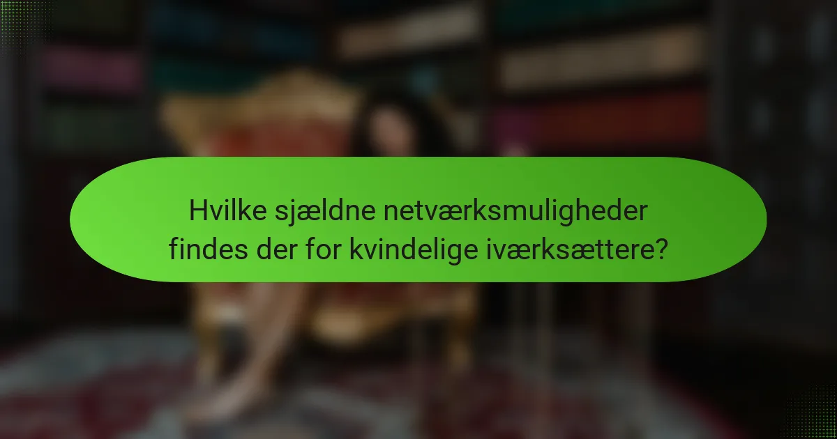 Hvilke sjældne netværksmuligheder findes der for kvindelige iværksættere?