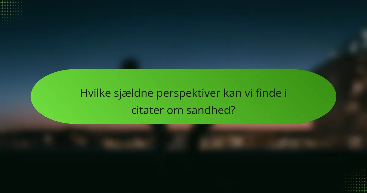 Hvilke sjældne perspektiver kan vi finde i citater om sandhed?