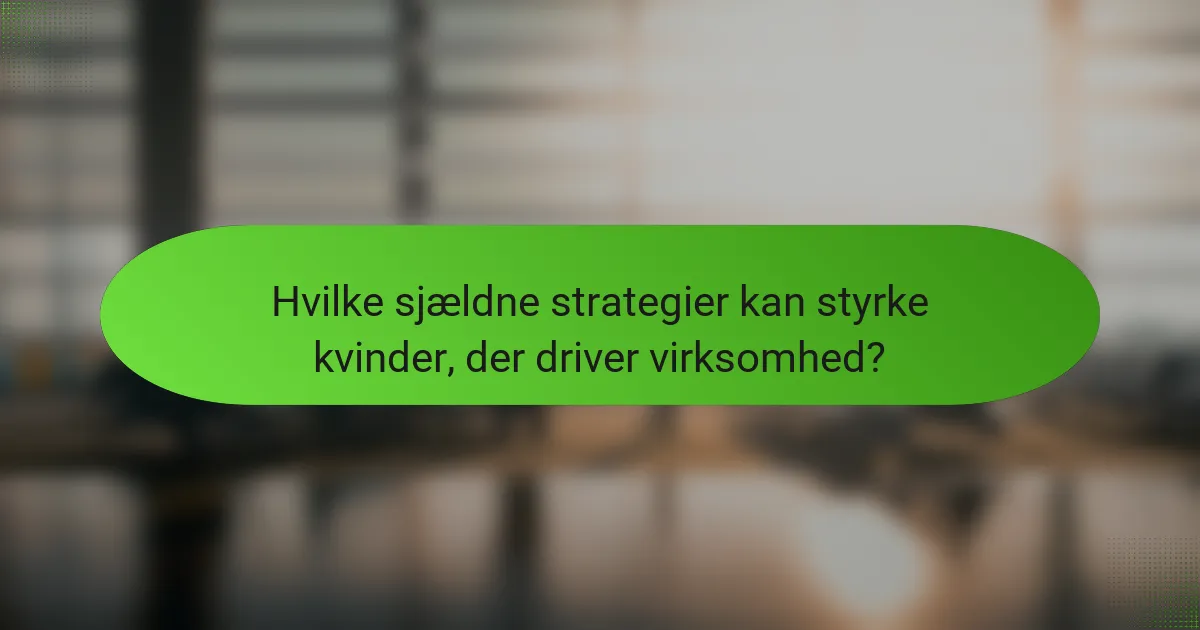 Hvilke sjældne strategier kan styrke kvinder, der driver virksomhed?
