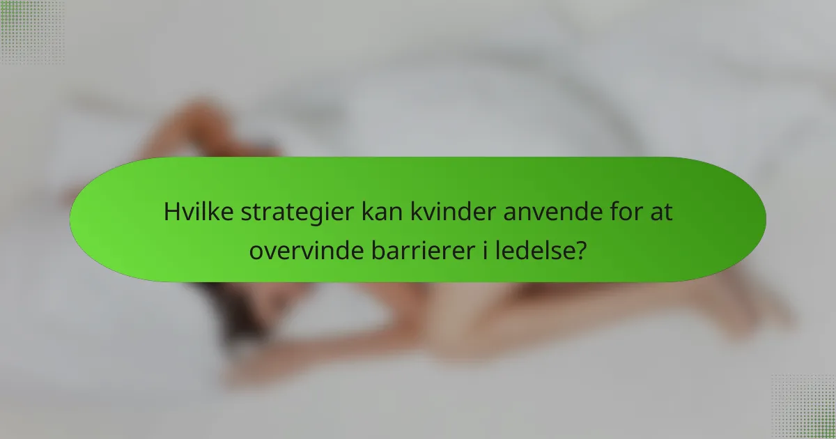 Hvilke strategier kan kvinder anvende for at overvinde barrierer i ledelse?