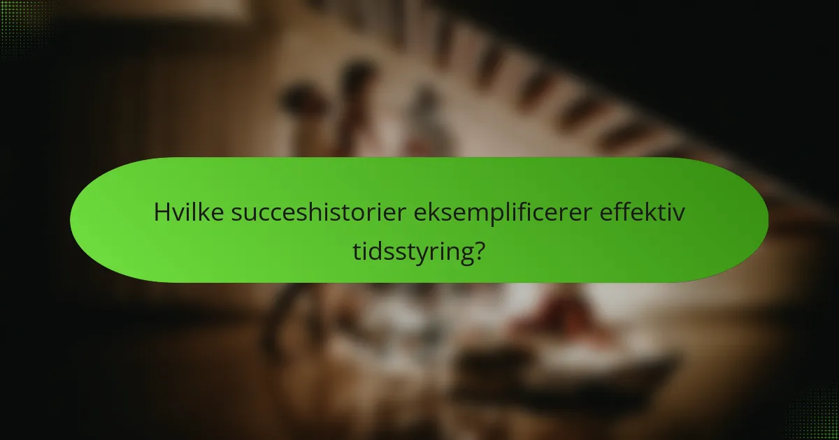 Hvilke succeshistorier eksemplificerer effektiv tidsstyring?