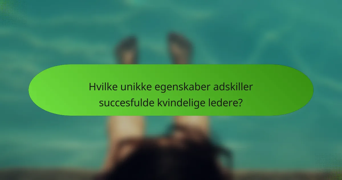 Hvilke unikke egenskaber adskiller succesfulde kvindelige ledere?
